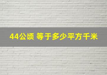 44公顷 等于多少平方千米